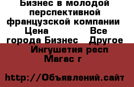 Бизнес в молодой перспективной французской компании › Цена ­ 30 000 - Все города Бизнес » Другое   . Ингушетия респ.,Магас г.